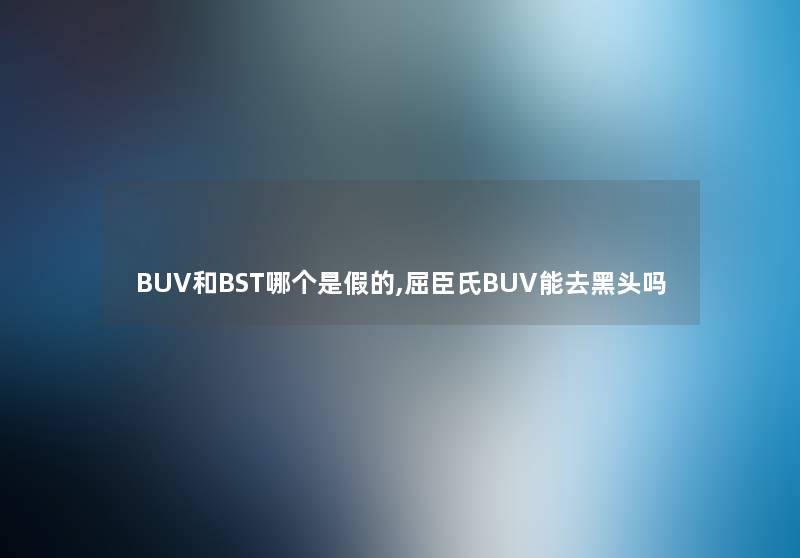 BUV和BST哪个是假的,屈臣氏BUV能去黑头吗