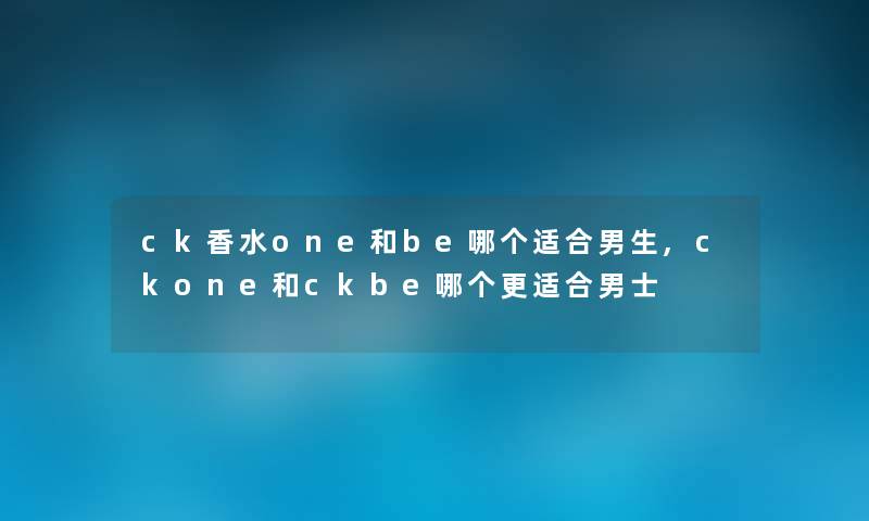 ck香水one和be哪个适合男生,ckone和ckbe哪个更适合男士