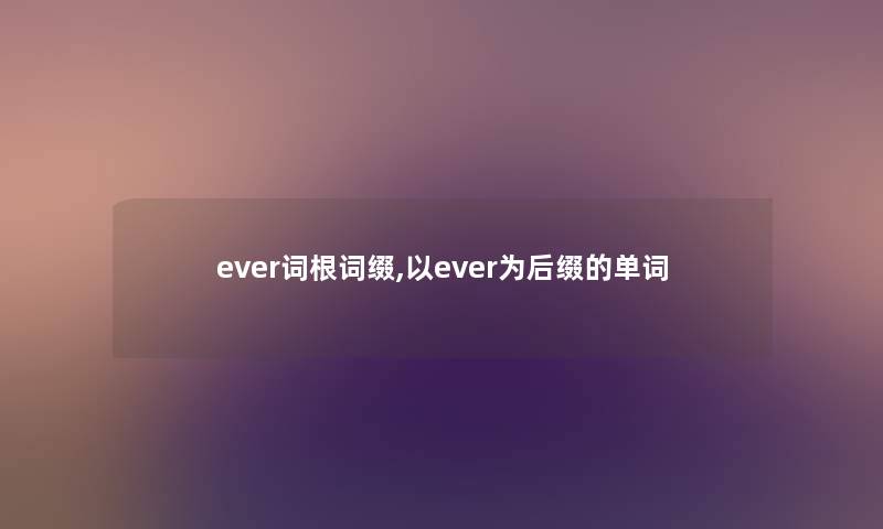 ever词根词缀,以ever为后缀的单词