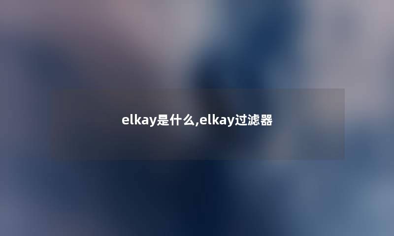 elkay是什么,elkay过滤器