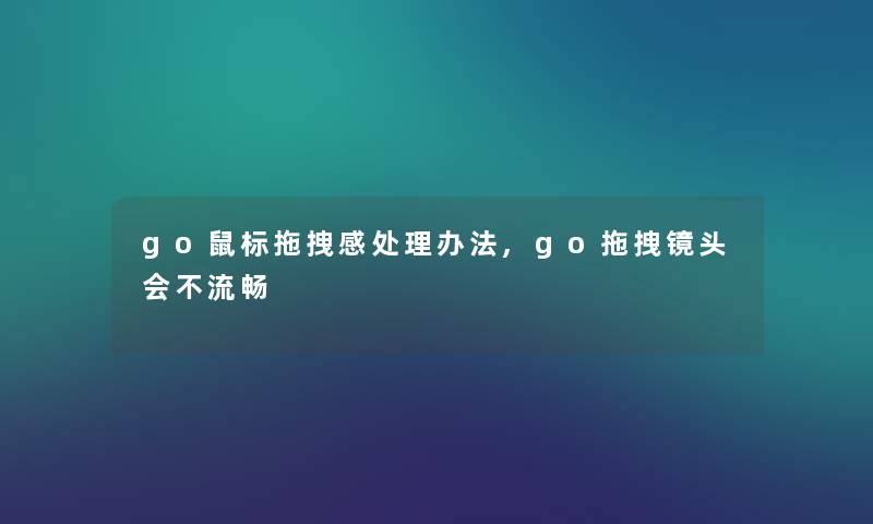 go鼠标拖拽感处理办法,go拖拽镜头会不流畅