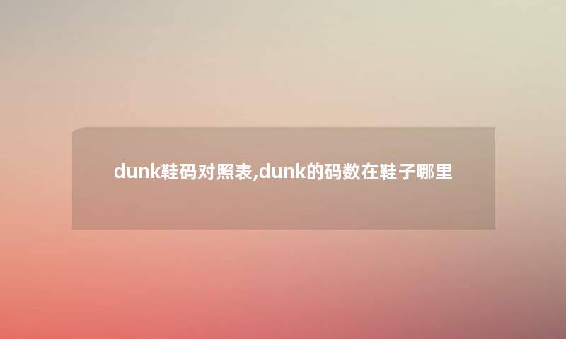 dunk鞋码对照表,dunk的码数在鞋子哪里