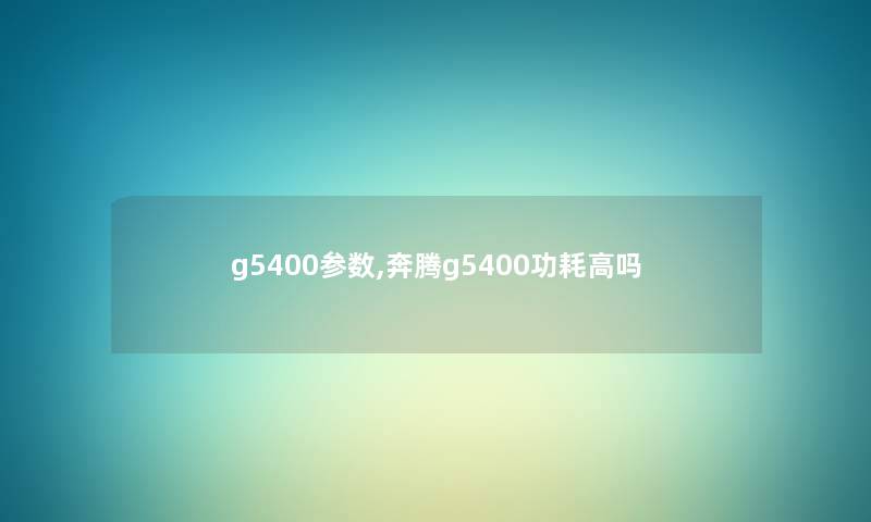 g5400参数,奔腾g5400功耗高吗