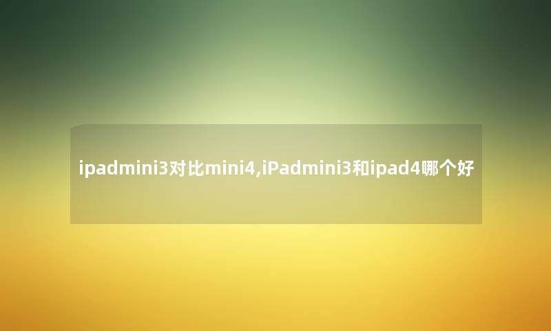 ipadmini3对比mini4,iPadmini3和ipad4哪个好