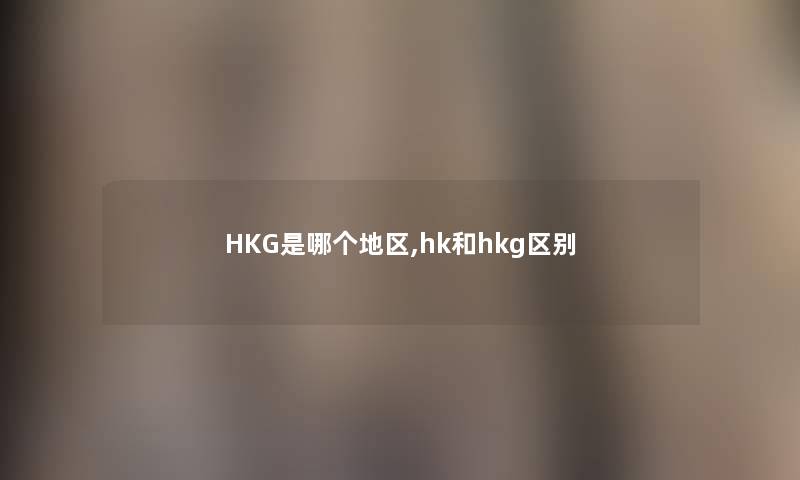 HKG是哪个地区,hk和hkg区别