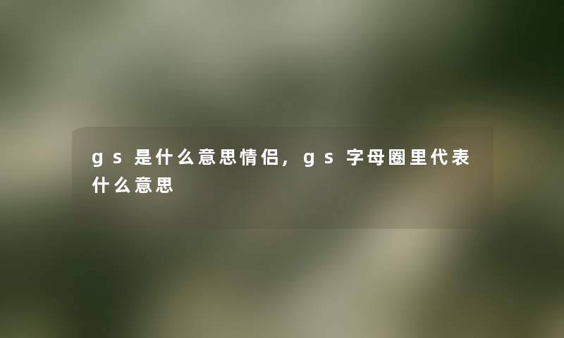 gs是什么意思情侣,gs字母圈里代表什么意思