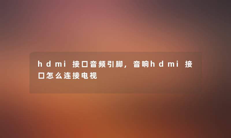 hdmi接口音频引脚,音响hdmi接口怎么连接电视