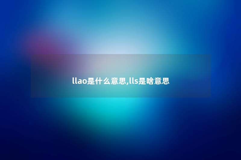 llao是什么意思,lls是啥意思