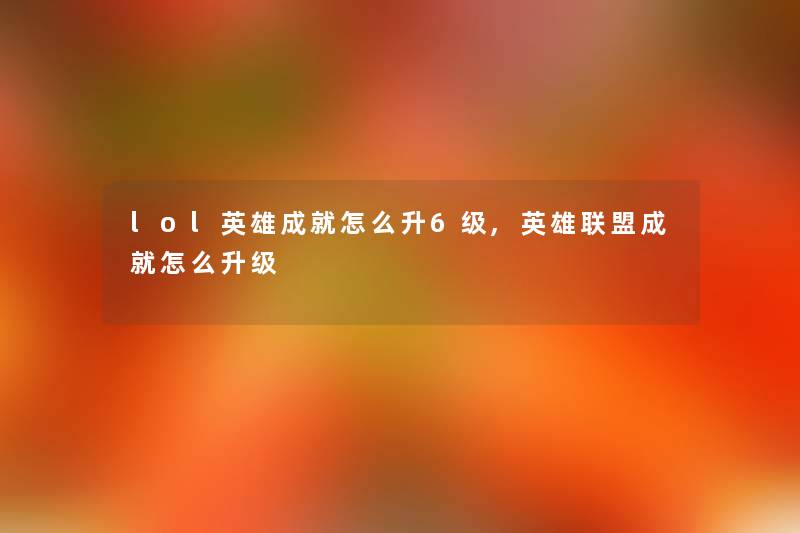 lol英雄成就怎么升6级,英雄联盟成就怎么升级