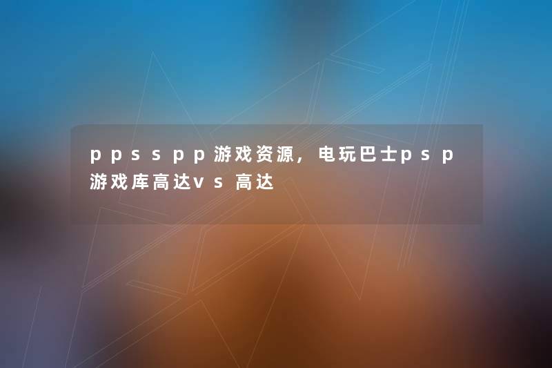 ppsspp游戏资源,电玩巴士psp游戏库高达vs高达