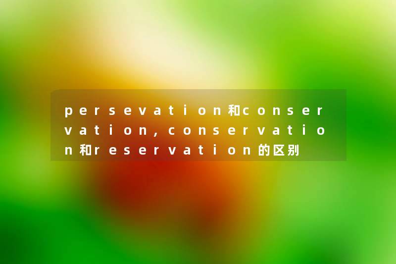 persevation和conservation,conservation和reservation的区别