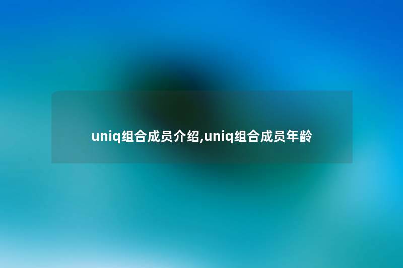 uniq组合成员介绍,uniq组合成员年龄