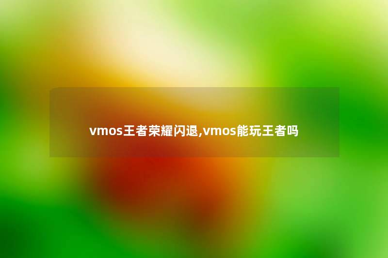 vmos王者荣耀闪退,vmos能玩王者吗