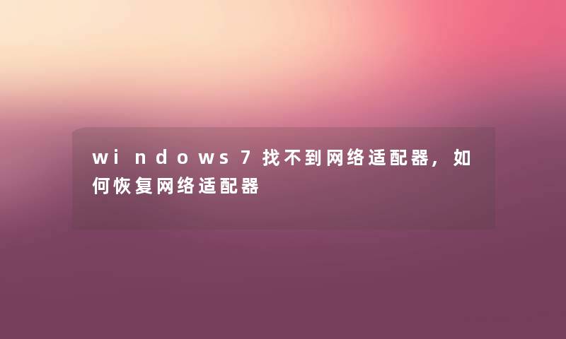 windows7找不到网络适配器,如何恢复网络适配器