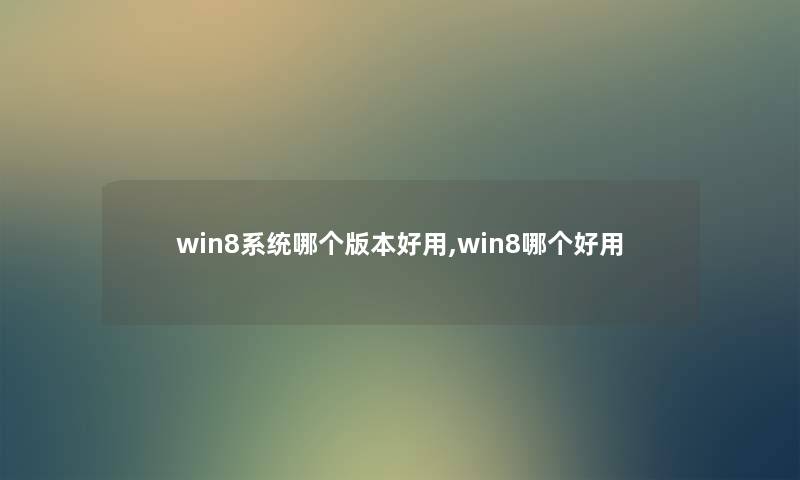 win8系统哪个版本好用,win8哪个好用