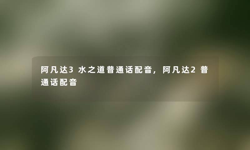 阿凡达3水之道普通话配音,阿凡达2普通话配音