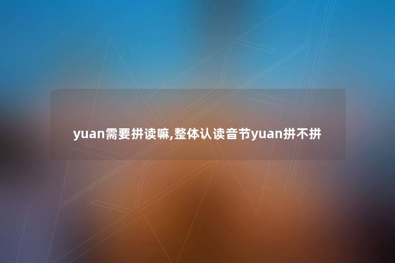 yuan需要拼读嘛,整体认读音节yuan拼不拼