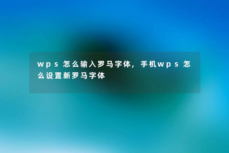 wps怎么输入罗马字体,手机wps怎么设置新罗马字体