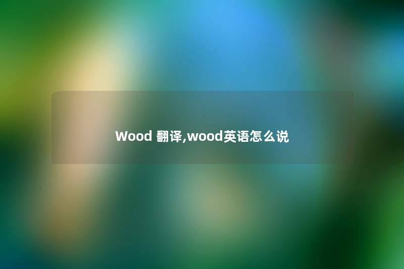 Wood 翻译,wood英语怎么说