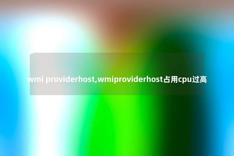 wmi providerhost,wmiproviderhost占用cpu过高