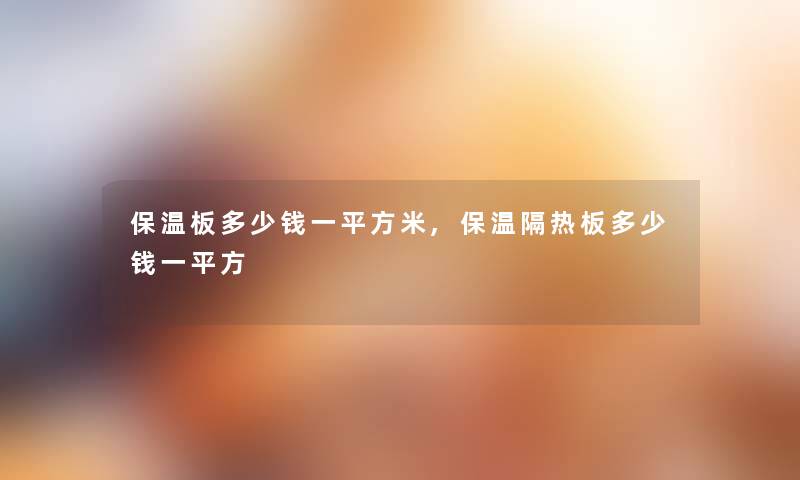 保温板多少钱一平方米,保温隔热板多少钱一平方