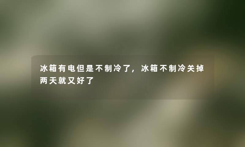 冰箱有电但是不制冷了,冰箱不制冷关掉两天就又好了