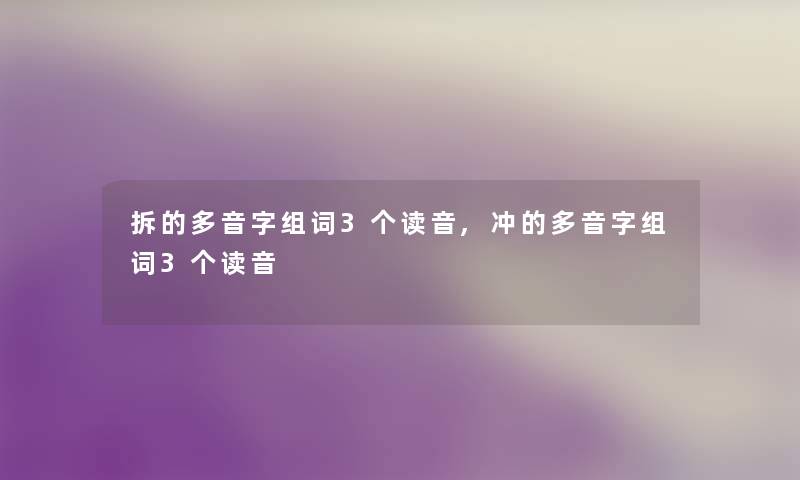 拆的多音字组词3个读音,冲的多音字组词3个读音