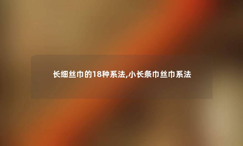 长细丝巾的18种系法,小长条巾丝巾系法