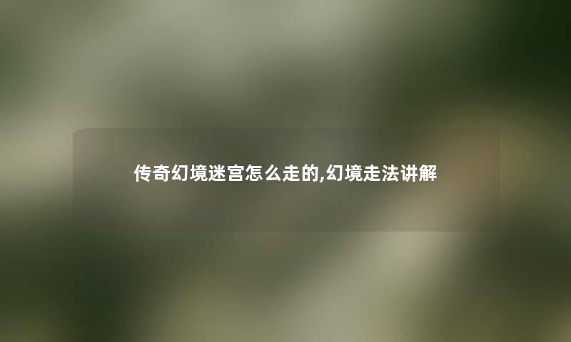 传奇幻境迷宫怎么走的,幻境走法讲解