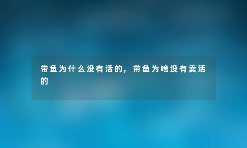 带鱼为什么没有活的,带鱼为啥没有卖活的