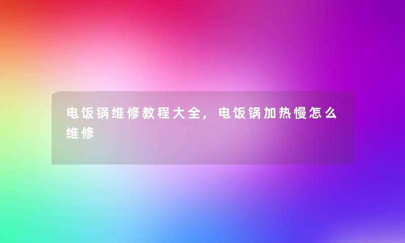 电饭锅维修教程大全,电饭锅加热慢怎么维修