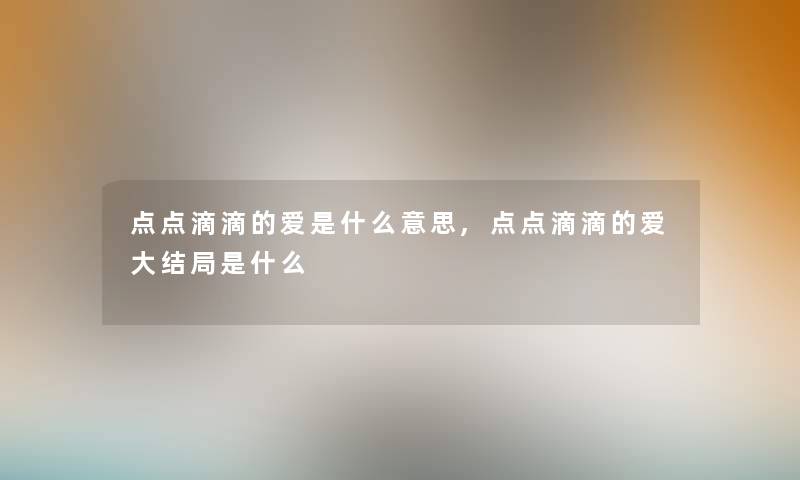 点点滴滴的爱是什么意思,点点滴滴的爱大结局是什么