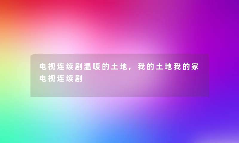 电视连续剧温暖的土地,我的土地我的家电视连续剧