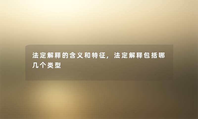 法定解释的含义和特征,法定解释包括哪几个类型