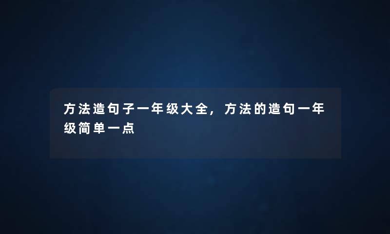 方法造句子一年级大全,方法的造句一年级简单一点