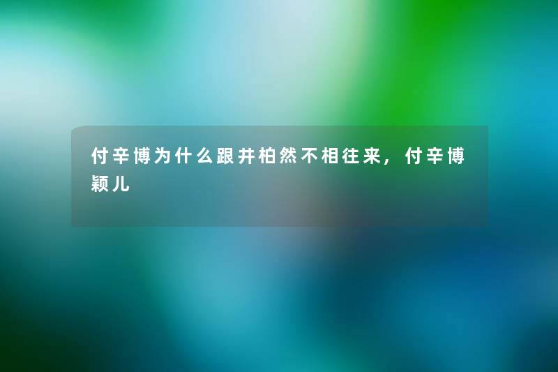 付辛博为什么跟井柏然不相往来,付辛博颖儿