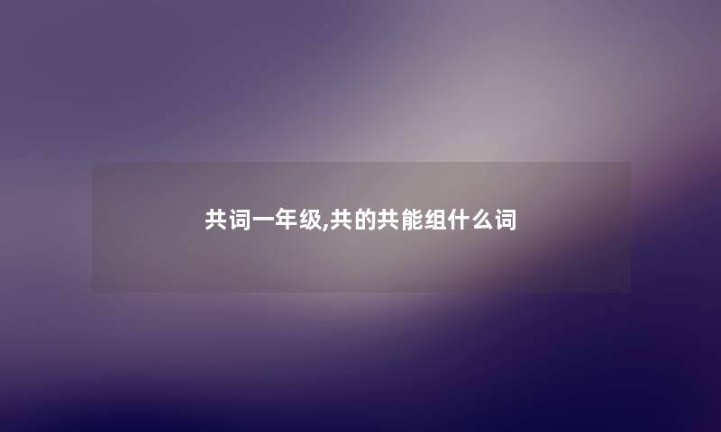 共词一年级,共的共能组什么词