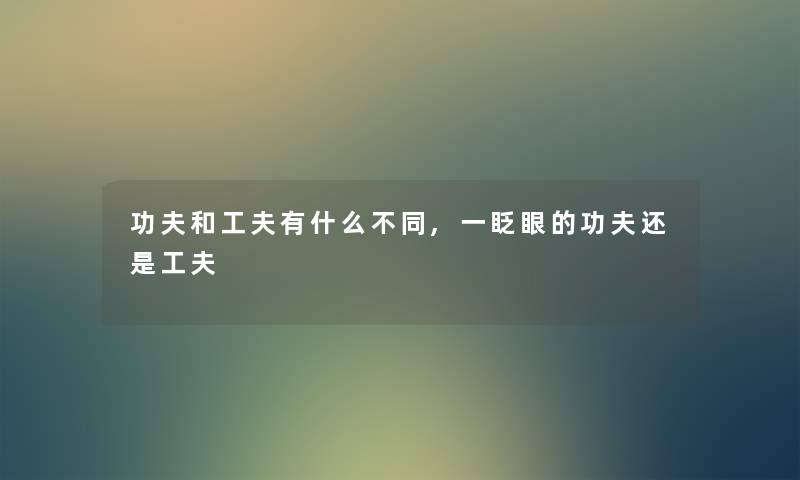 功夫和工夫有什么不同,一眨眼的功夫还是工夫