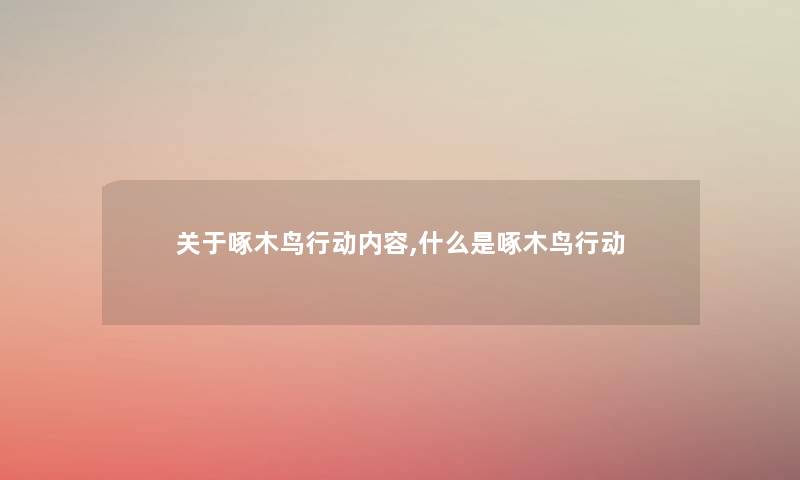 关于啄木鸟行动内容,什么是啄木鸟行动