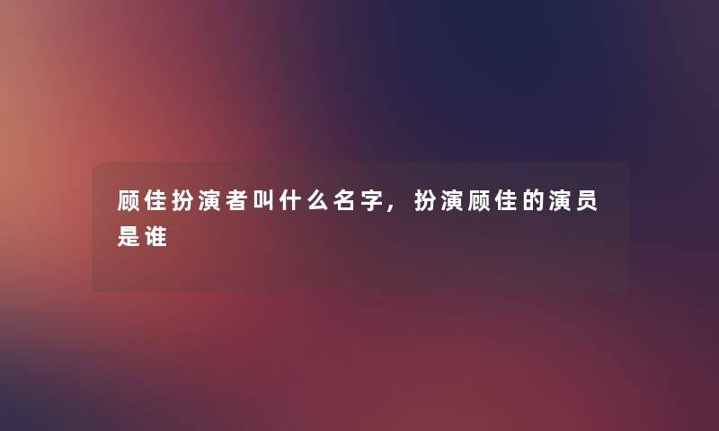 顾佳扮演者叫什么名字,扮演顾佳的演员是谁