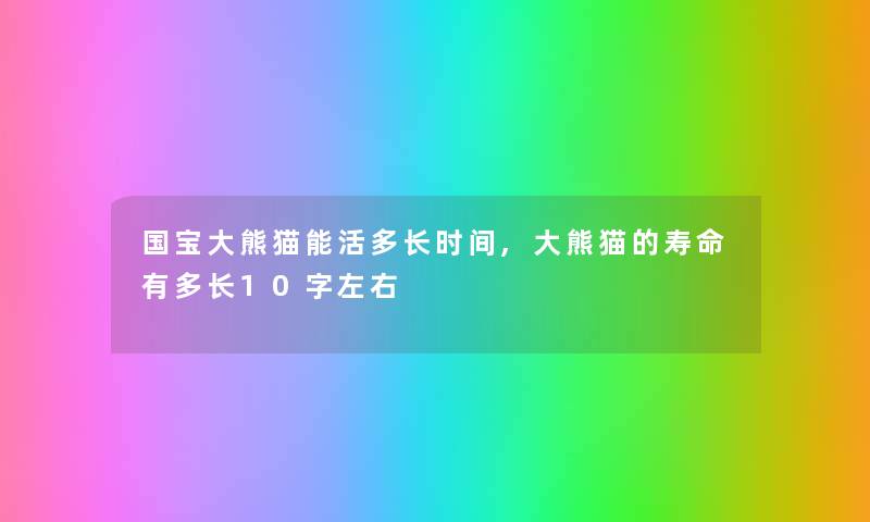 国宝大熊猫能活多长时间,大熊猫的寿命有多长10字左右