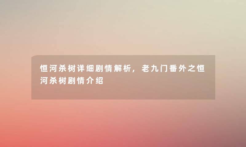 恒河杀树详细剧情解析,老九门番外之恒河杀树剧情介绍