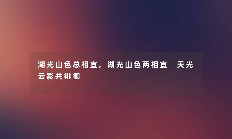 湖光山色总相宜,湖光山色两相宜 天光云影共徘徊