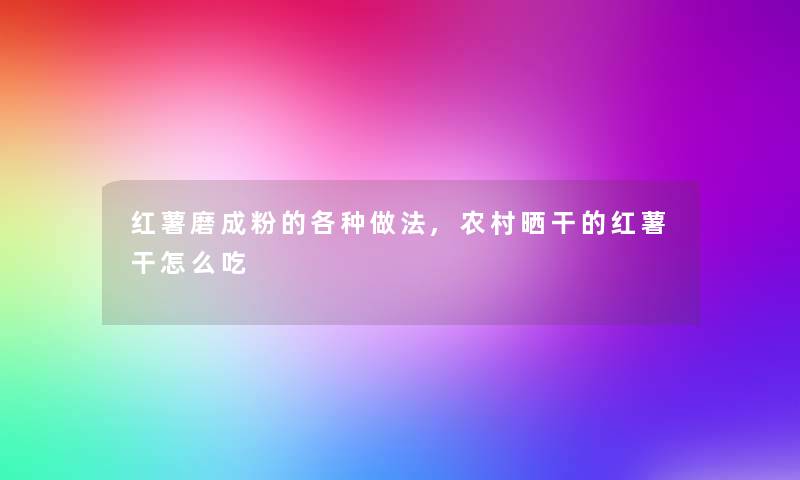 红薯磨成粉的各种做法,农村晒干的红薯干怎么吃