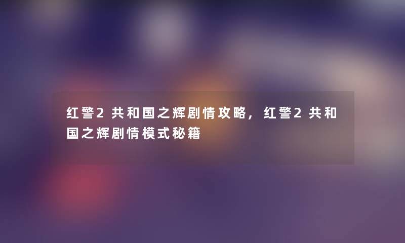 红警2共和国之辉剧情攻略,红警2共和国之辉剧情模式秘籍