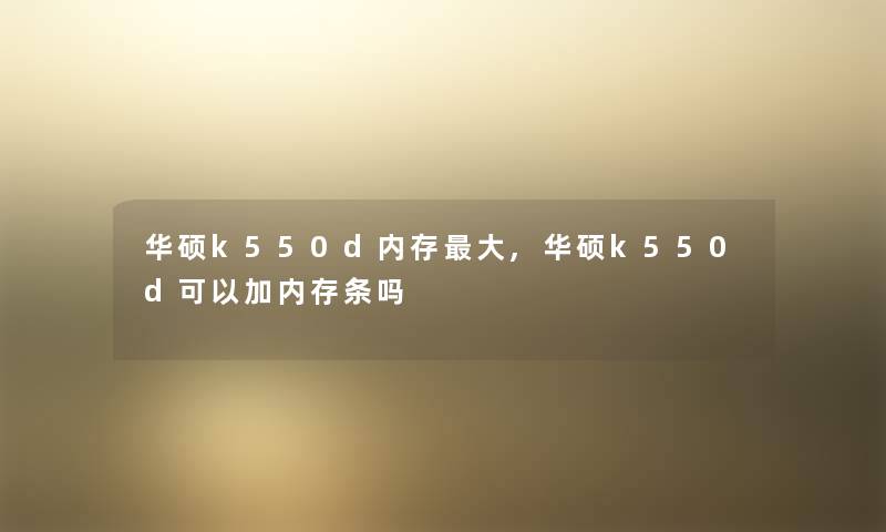 华硕k550d内存大,华硕k550d可以加内存条吗