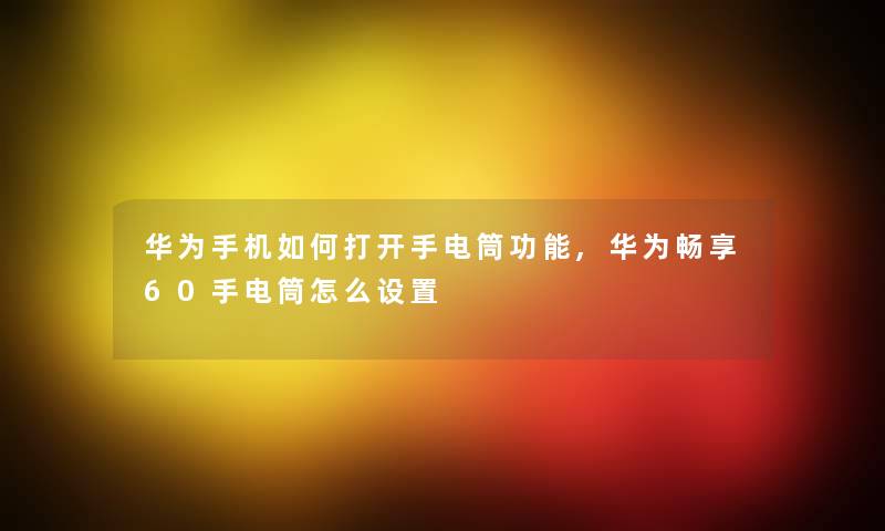 华为手机如何打开手电筒功能,华为畅享60手电筒怎么设置