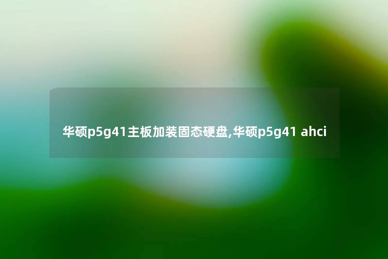 华硕p5g41主板加装固态硬盘,华硕p5g41 ahci