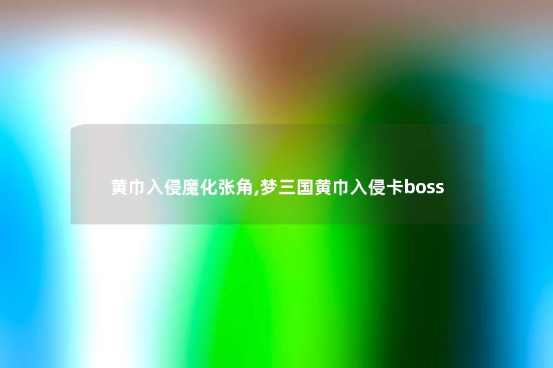 黄巾入侵魔化张角,梦三国黄巾入侵卡boss