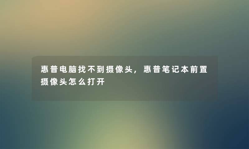 惠普电脑找不到摄像头,惠普笔记本前置摄像头怎么打开